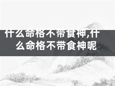 什么命格不带食神,什么命格不带食神呢