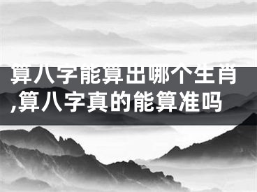 算八字能算出哪个生肖,算八字真的能算准吗