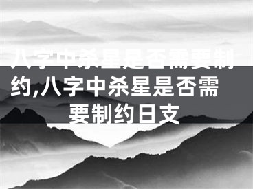 八字中杀星是否需要制约,八字中杀星是否需要制约日支