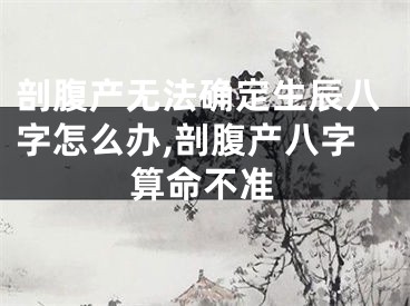剖腹产无法确定生辰八字怎么办,剖腹产八字算命不准