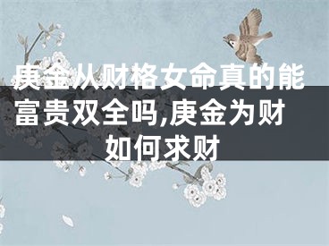 庚金从财格女命真的能富贵双全吗,庚金为财如何求财
