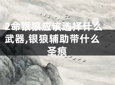 2命银狼应该选择什么武器,银狼辅助带什么圣痕