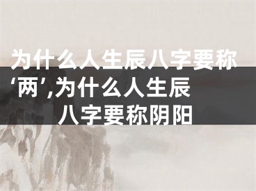 为什么人生辰八字要称‘两’,为什么人生辰八字要称阴阳