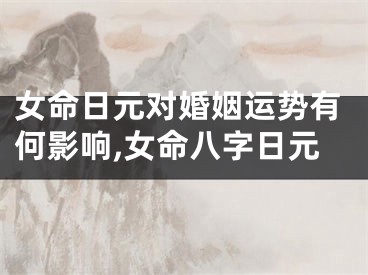 女命日元对婚姻运势有何影响,女命八字日元