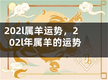 202l属羊运势，202l年属羊的运势