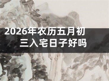 2026年农历五月初三入宅日子好吗