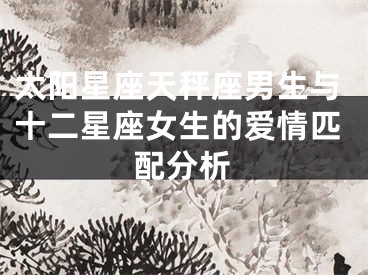 太阳星座天秤座男生与十二星座女生的爱情匹配分析