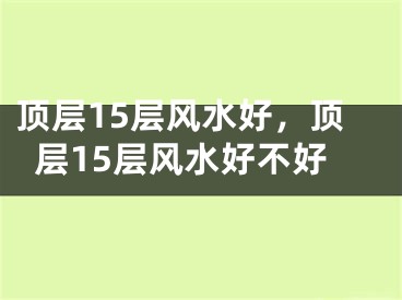 顶层15层风水好,顶层15层风水好不好