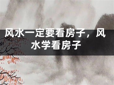风水一定要看房子，风水学看房子
