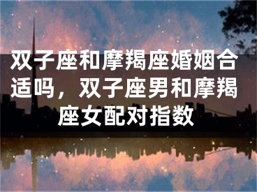双子座和摩羯座婚姻合适吗，双子座男和摩羯座女配对指数