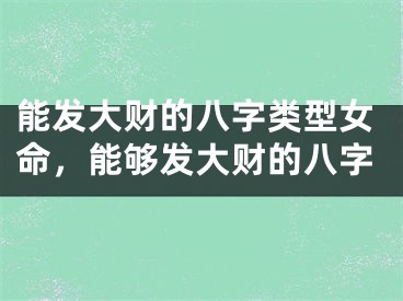 能发大财的八字类型女命，能够发大财的八字