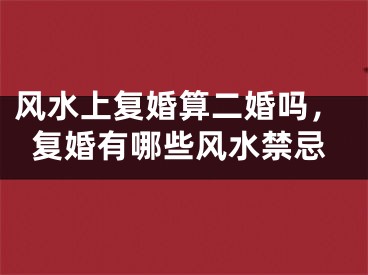 风水上复婚算二婚吗，复婚有哪些风水禁忌