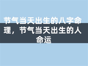 节气当天出生的八字命理，节气当天出生的人命运