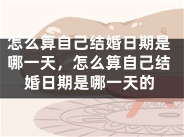 怎么算自己结婚日期是哪一天,怎么算自己结婚日期是哪一天的
