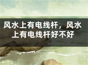 风水上有电线杆，风水上有电线杆好不好