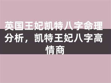 英国王妃凯特八字命理分析，凯特王妃八字高情商