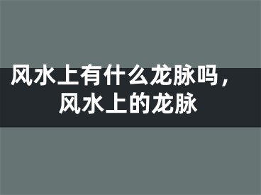 风水上有什么龙脉吗，风水上的龙脉
