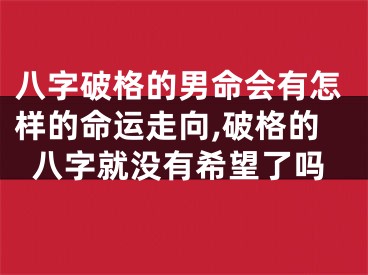 八字破格的男命会有怎样的命运走向,破格的八字就没有希望了吗