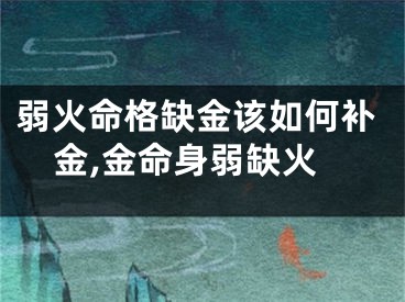 弱火命格缺金该如何补金,金命身弱缺火