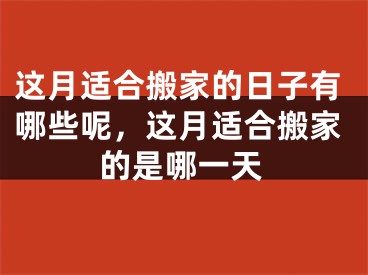 这月适合搬家的日子有哪些呢，这月适合搬家的是哪一天