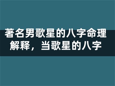 著名男歌星的八字命理解释，当歌星的八字
