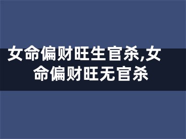 女命偏财旺生官杀,女命偏财旺无官杀