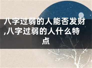 八字过弱的人能否发财,八字过弱的人什么特点