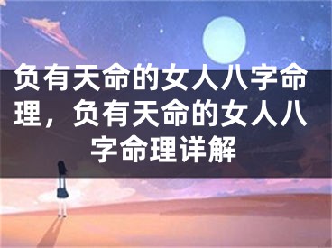 负有天命的女人八字命理,负有天命的女人八字命理详解