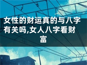 女性的财运真的与八字有关吗,女人八字看财富