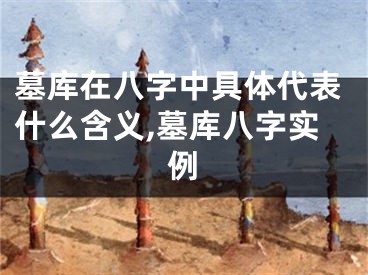 墓库在八字中具体代表什么含义,墓库八字实例