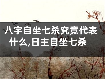 八字自坐七杀究竟代表什么,日主自坐七杀