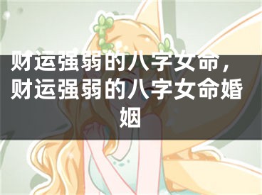 财运强弱的八字女命，财运强弱的八字女命婚姻