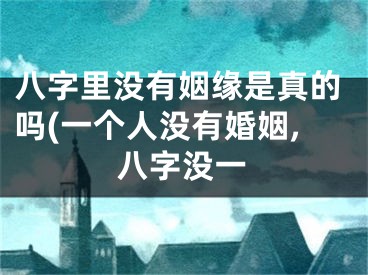 八字里没有姻缘是真的吗(一个人没有婚姻,八字没一