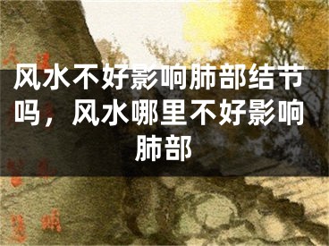 风水不好影响肺部结节吗，风水哪里不好影响肺部