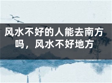 风水不好的人能去南方吗，风水不好地方