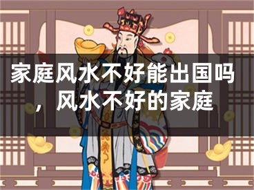 家庭风水不好能出国吗，风水不好的家庭