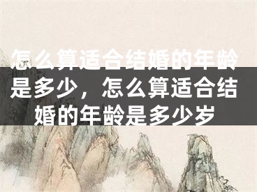 怎么算适合结婚的年龄是多少，怎么算适合结婚的年龄是多少岁