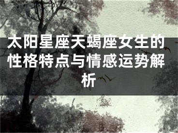 太阳星座天蝎座女生的性格特点与情感运势解析