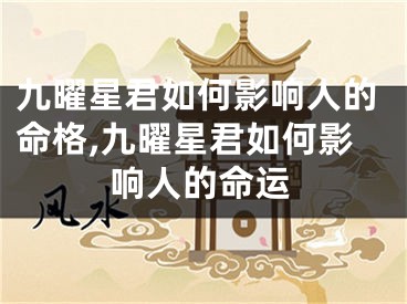 九曜星君如何影响人的命格,九曜星君如何影响人的命运