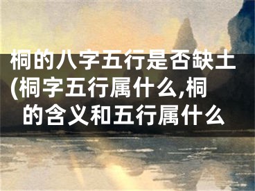 桐的八字五行是否缺土(桐字五行属什么,桐的含义和五行属什么