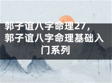 郭子谊八字命理27，郭子谊八字命理基础入门系列