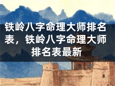 铁岭八字命理大师排名表，铁岭八字命理大师排名表最新