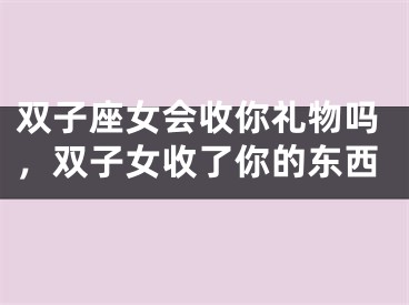 双子座女会收你礼物吗，双子女收了你的东西