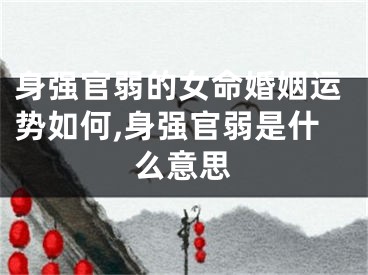 身强官弱的女命婚姻运势如何,身强官弱是什么意思