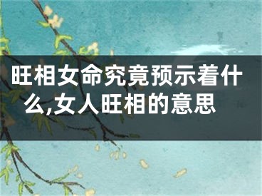 旺相女命究竟预示着什么,女人旺相的意思