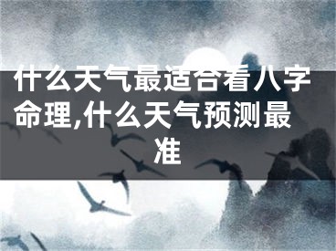 什么天气最适合看八字命理,什么天气预测最准