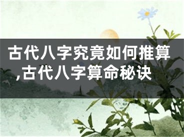 古代八字究竟如何推算,古代八字算命秘诀