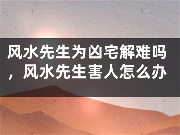 风水先生为凶宅解难吗，风水先生害人怎么办