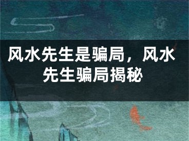 风水先生是骗局，风水先生骗局揭秘