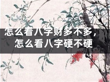 怎么看八字财多不多，怎么看八字硬不硬